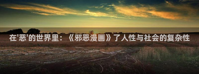 风车漫画动漫官网在线观看：在\'恶\'的世界里：《邪恶漫画》了人性与社会的复杂性